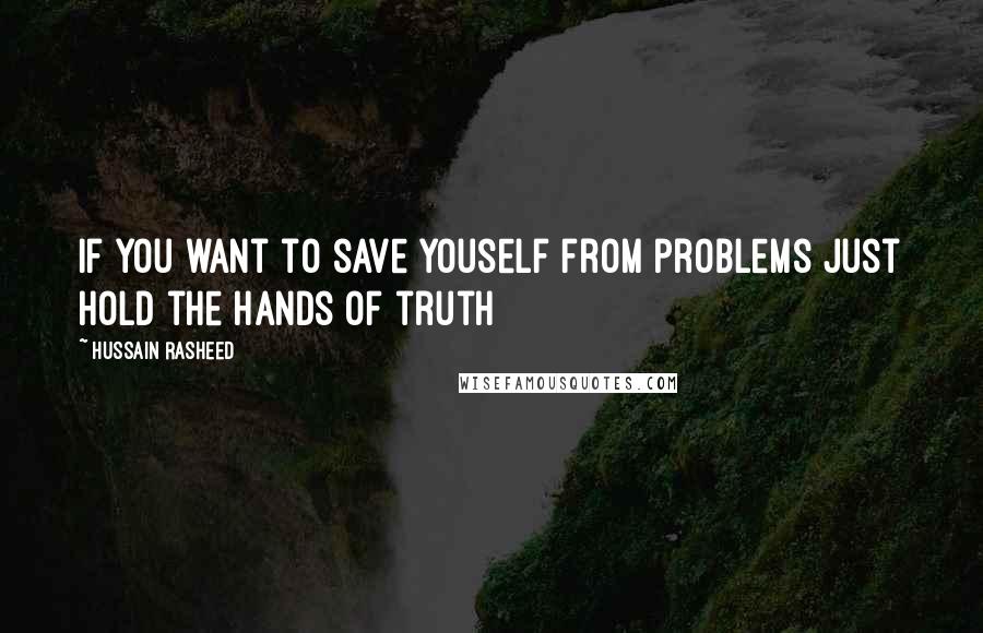 Hussain Rasheed Quotes: If you want to save youself from problems just hold the hands of truth