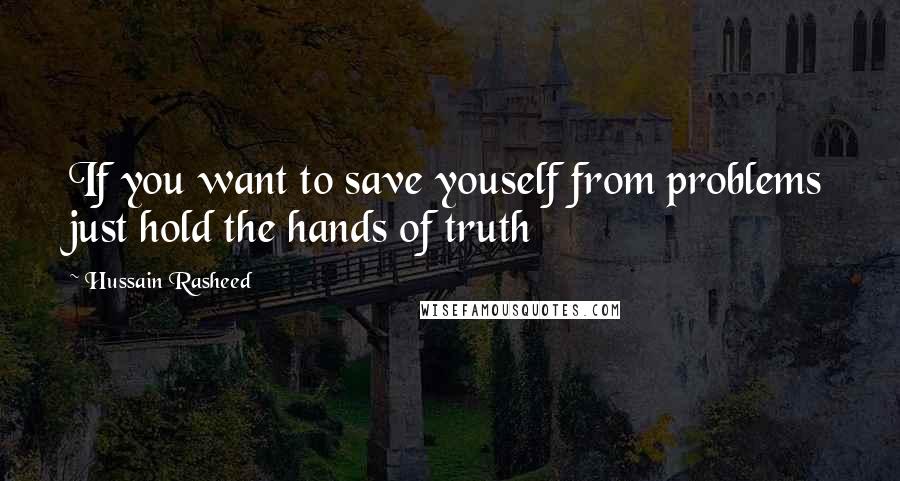 Hussain Rasheed Quotes: If you want to save youself from problems just hold the hands of truth