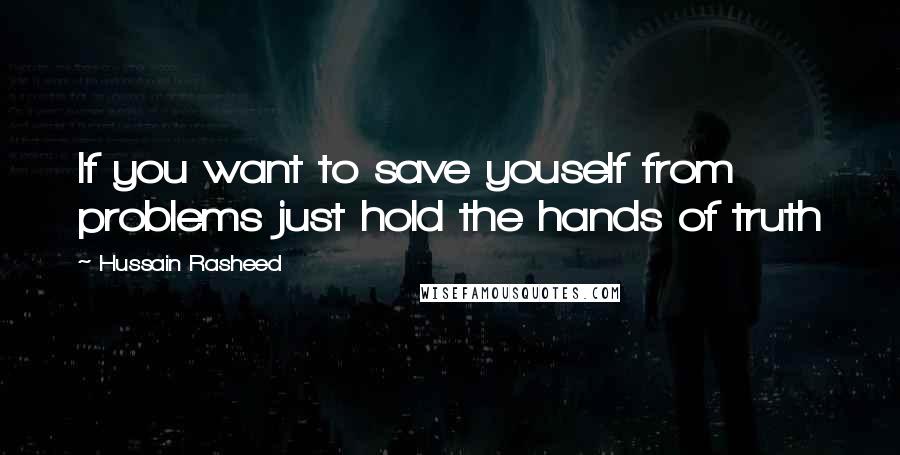 Hussain Rasheed Quotes: If you want to save youself from problems just hold the hands of truth