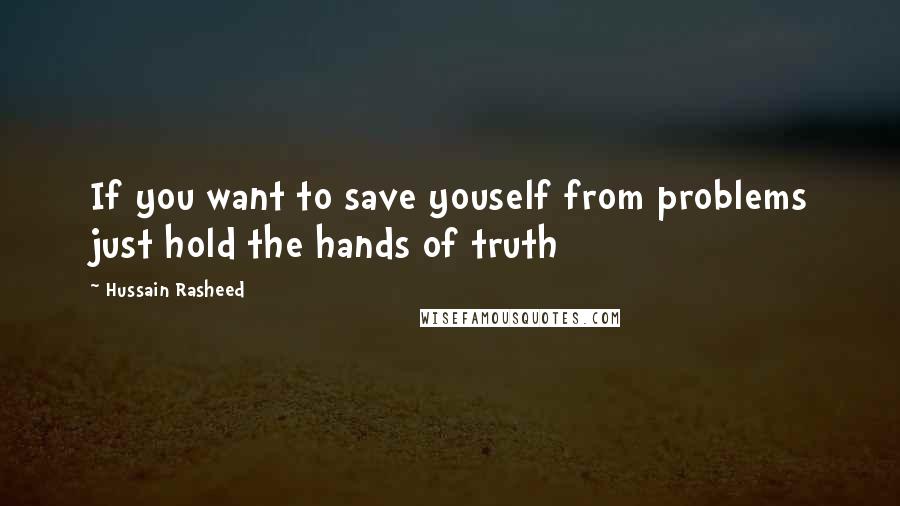 Hussain Rasheed Quotes: If you want to save youself from problems just hold the hands of truth