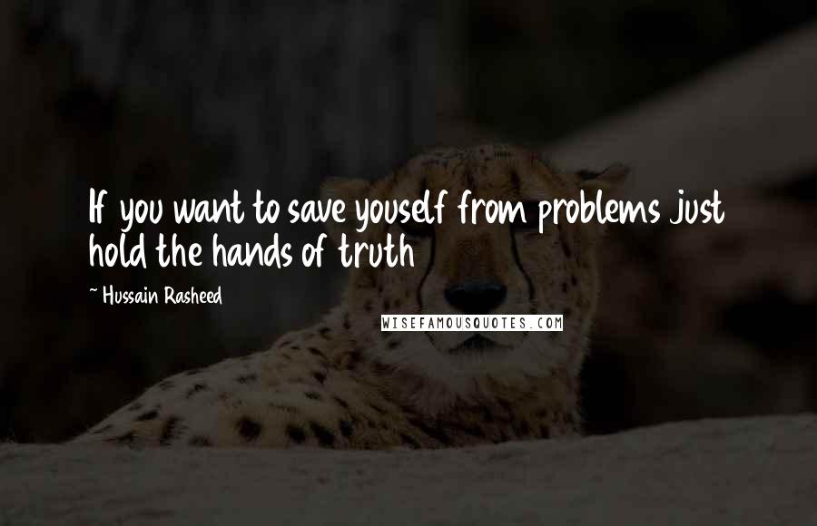 Hussain Rasheed Quotes: If you want to save youself from problems just hold the hands of truth