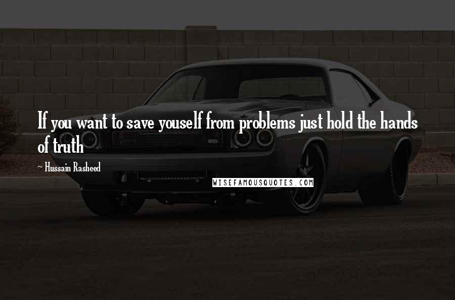 Hussain Rasheed Quotes: If you want to save youself from problems just hold the hands of truth