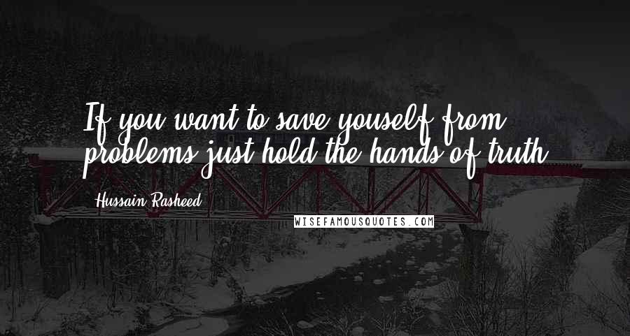 Hussain Rasheed Quotes: If you want to save youself from problems just hold the hands of truth