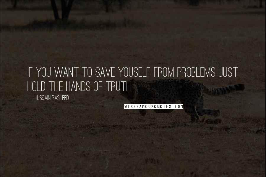 Hussain Rasheed Quotes: If you want to save youself from problems just hold the hands of truth