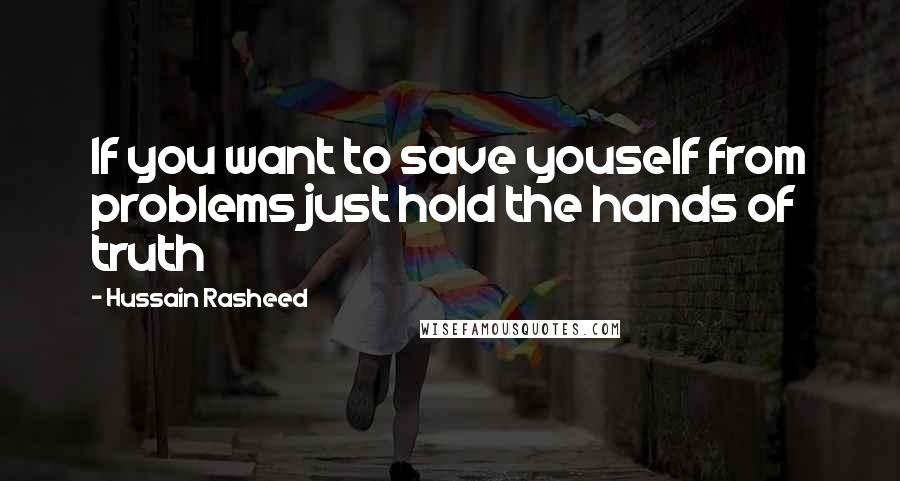 Hussain Rasheed Quotes: If you want to save youself from problems just hold the hands of truth