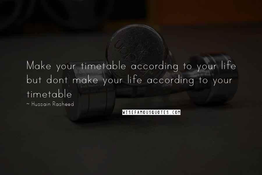 Hussain Rasheed Quotes: Make your timetable according to your life but dont make your life according to your timetable