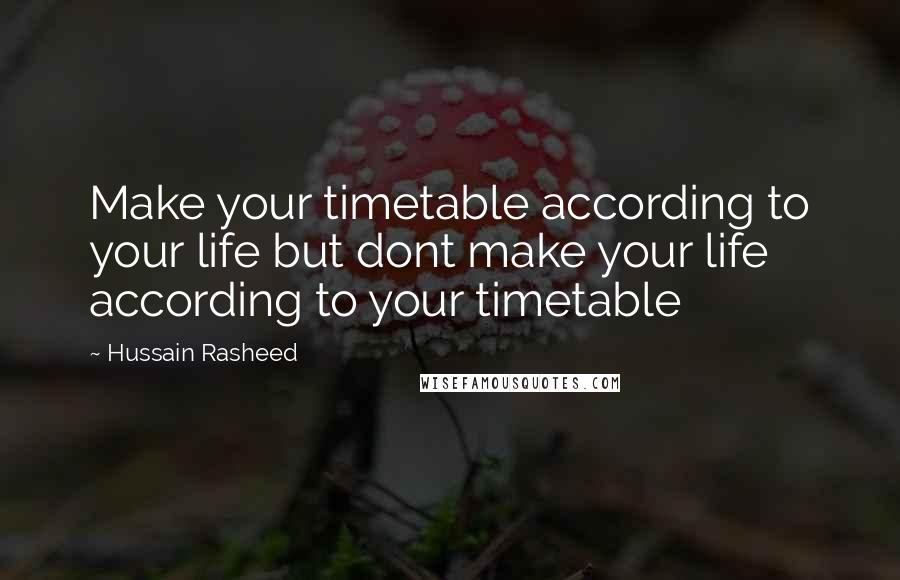 Hussain Rasheed Quotes: Make your timetable according to your life but dont make your life according to your timetable