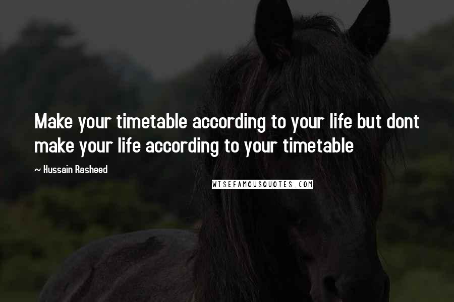 Hussain Rasheed Quotes: Make your timetable according to your life but dont make your life according to your timetable