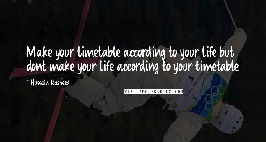 Hussain Rasheed Quotes: Make your timetable according to your life but dont make your life according to your timetable