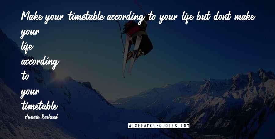 Hussain Rasheed Quotes: Make your timetable according to your life but dont make your life according to your timetable