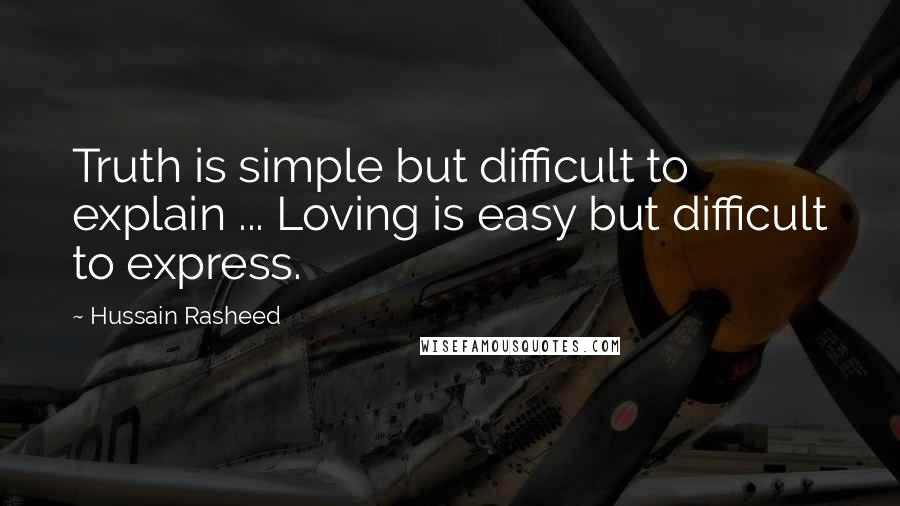 Hussain Rasheed Quotes: Truth is simple but difficult to explain ... Loving is easy but difficult to express.