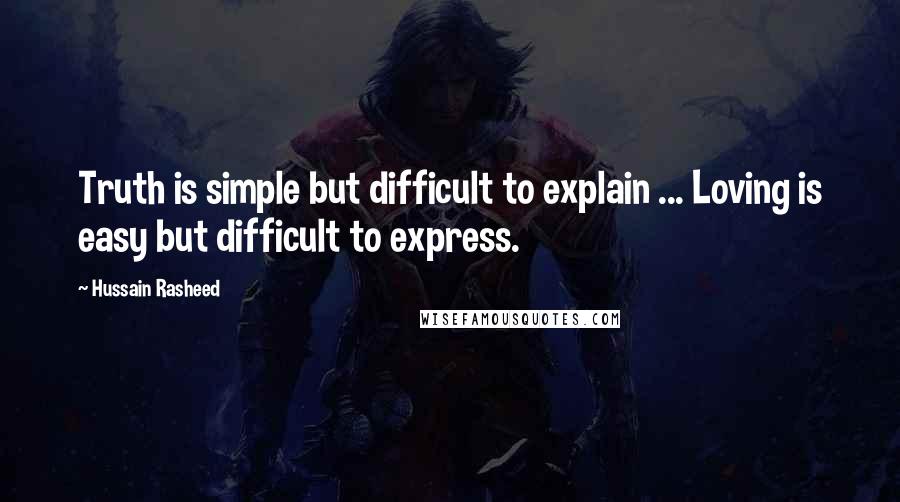 Hussain Rasheed Quotes: Truth is simple but difficult to explain ... Loving is easy but difficult to express.