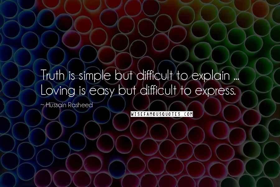 Hussain Rasheed Quotes: Truth is simple but difficult to explain ... Loving is easy but difficult to express.