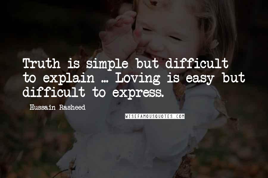 Hussain Rasheed Quotes: Truth is simple but difficult to explain ... Loving is easy but difficult to express.