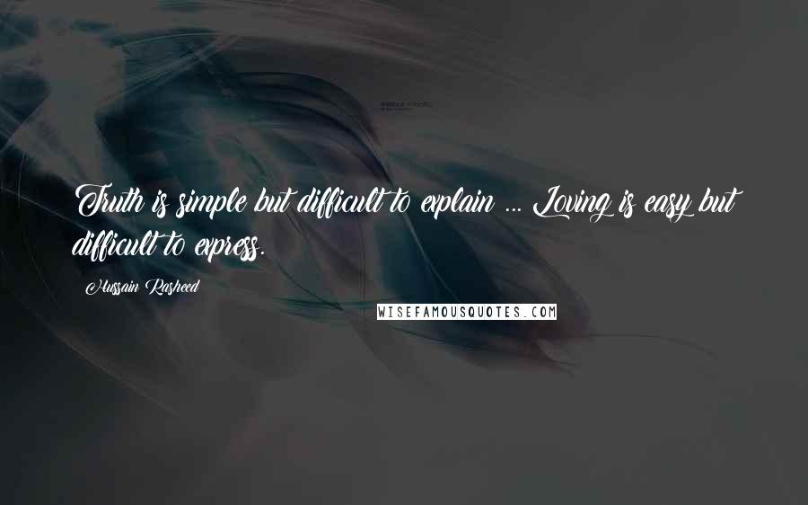 Hussain Rasheed Quotes: Truth is simple but difficult to explain ... Loving is easy but difficult to express.