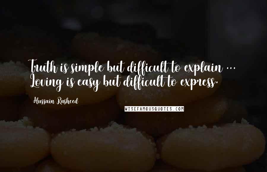 Hussain Rasheed Quotes: Truth is simple but difficult to explain ... Loving is easy but difficult to express.