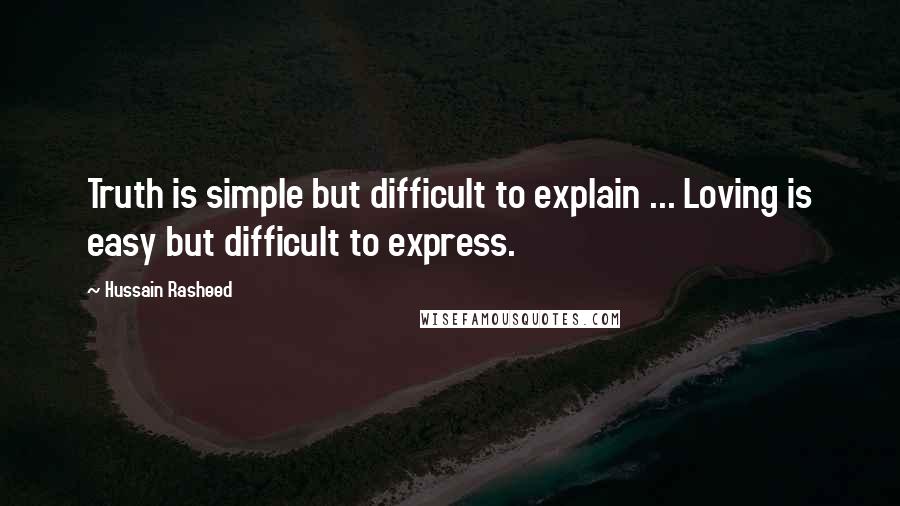 Hussain Rasheed Quotes: Truth is simple but difficult to explain ... Loving is easy but difficult to express.