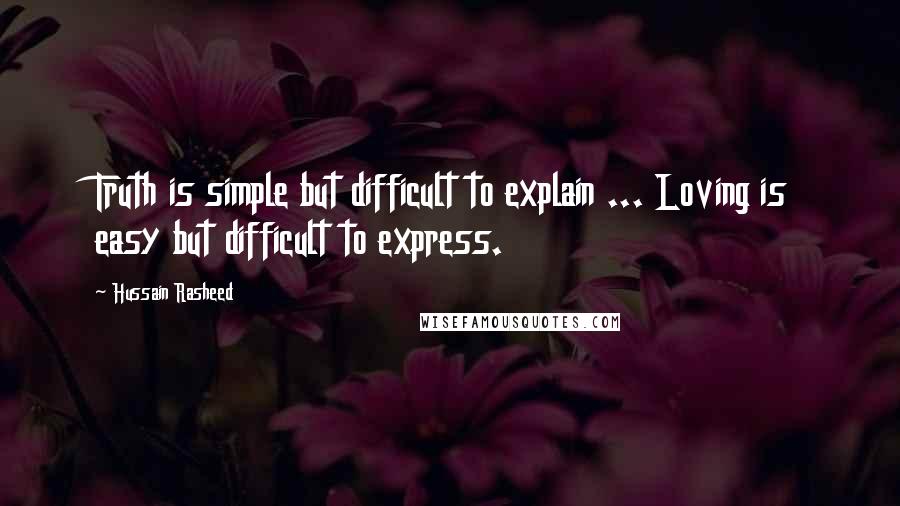 Hussain Rasheed Quotes: Truth is simple but difficult to explain ... Loving is easy but difficult to express.