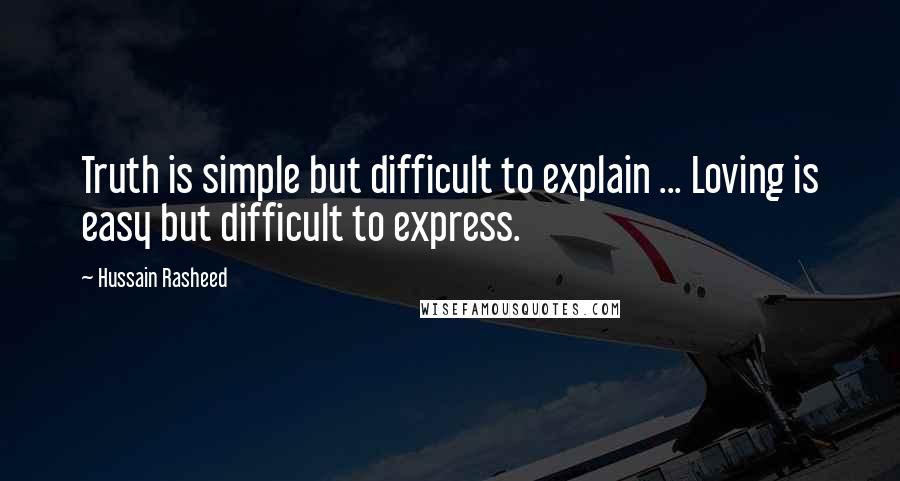 Hussain Rasheed Quotes: Truth is simple but difficult to explain ... Loving is easy but difficult to express.