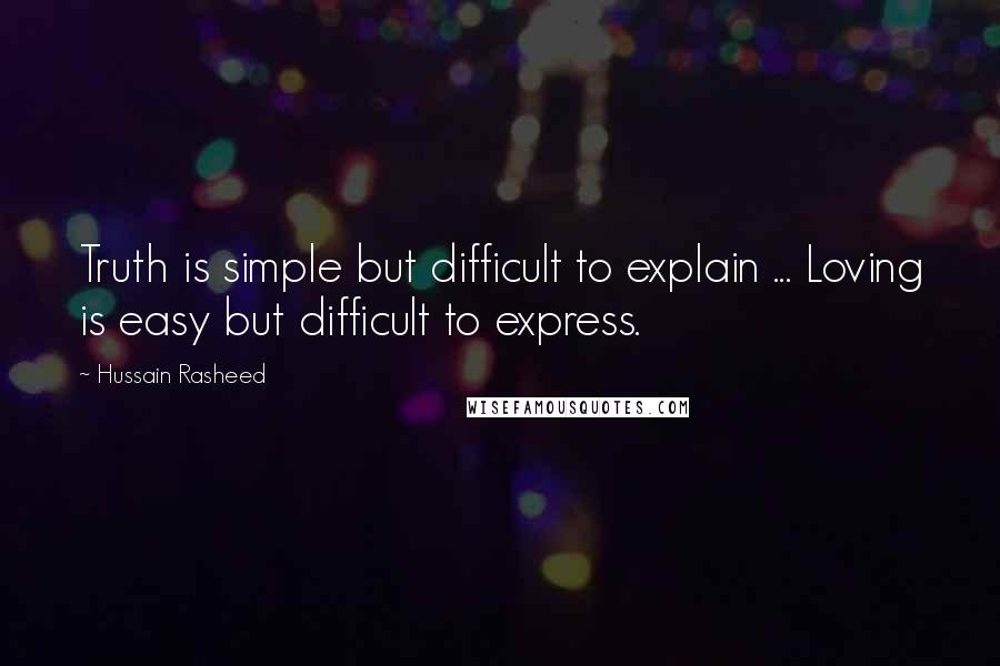 Hussain Rasheed Quotes: Truth is simple but difficult to explain ... Loving is easy but difficult to express.