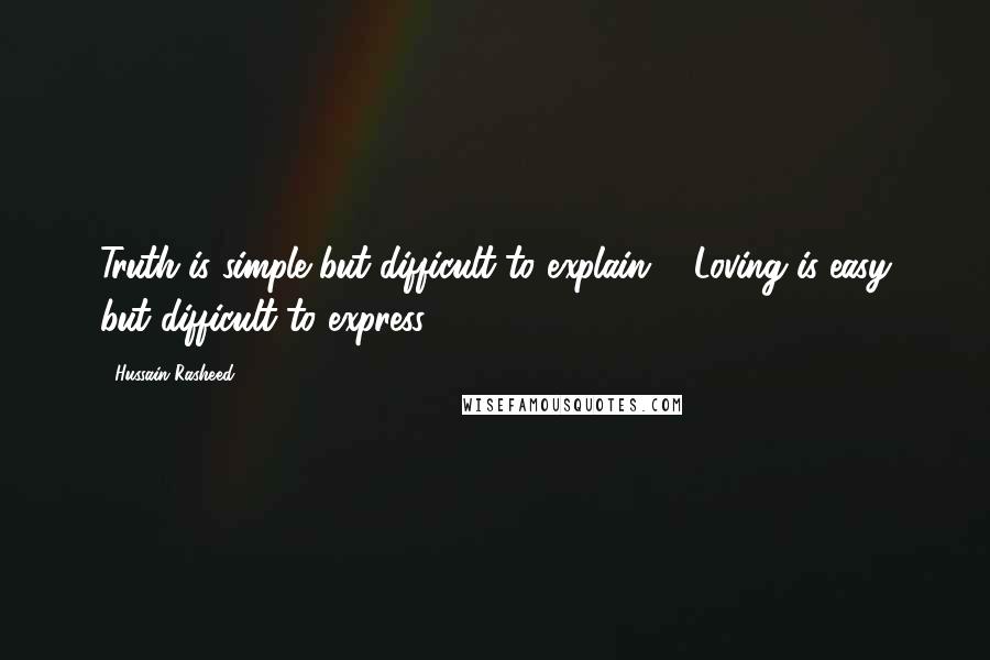 Hussain Rasheed Quotes: Truth is simple but difficult to explain ... Loving is easy but difficult to express.