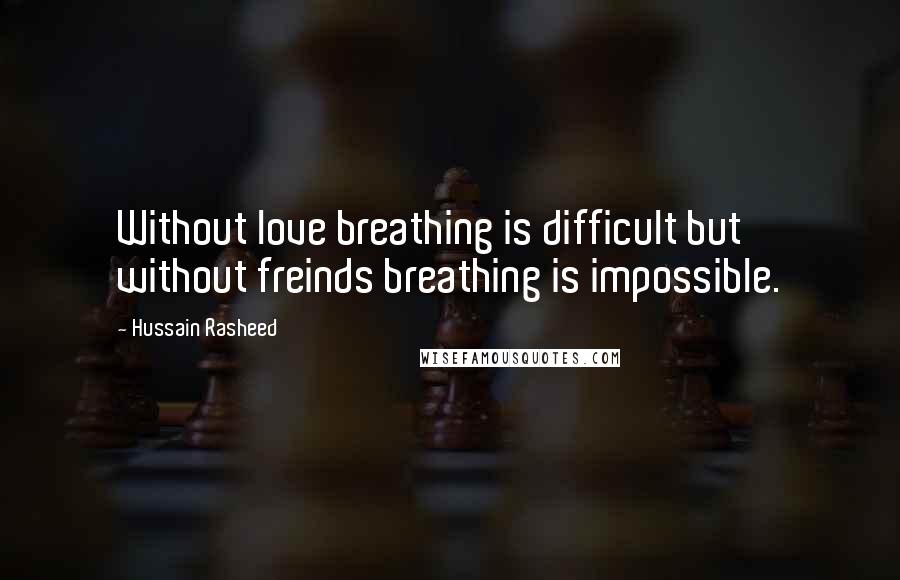Hussain Rasheed Quotes: Without love breathing is difficult but without freinds breathing is impossible.