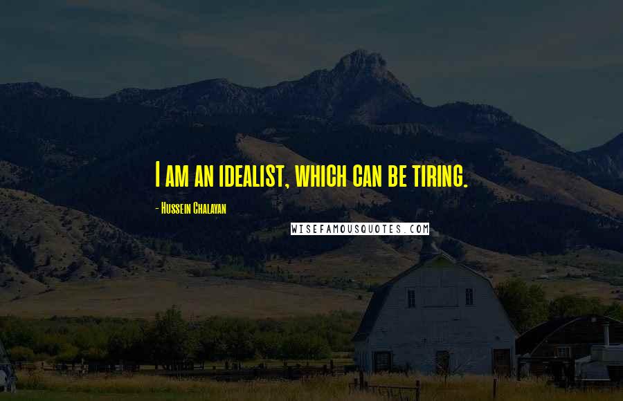 Hussein Chalayan Quotes: I am an idealist, which can be tiring.