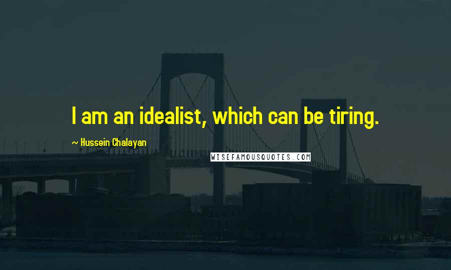 Hussein Chalayan Quotes: I am an idealist, which can be tiring.
