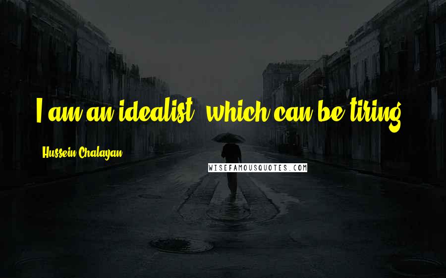 Hussein Chalayan Quotes: I am an idealist, which can be tiring.
