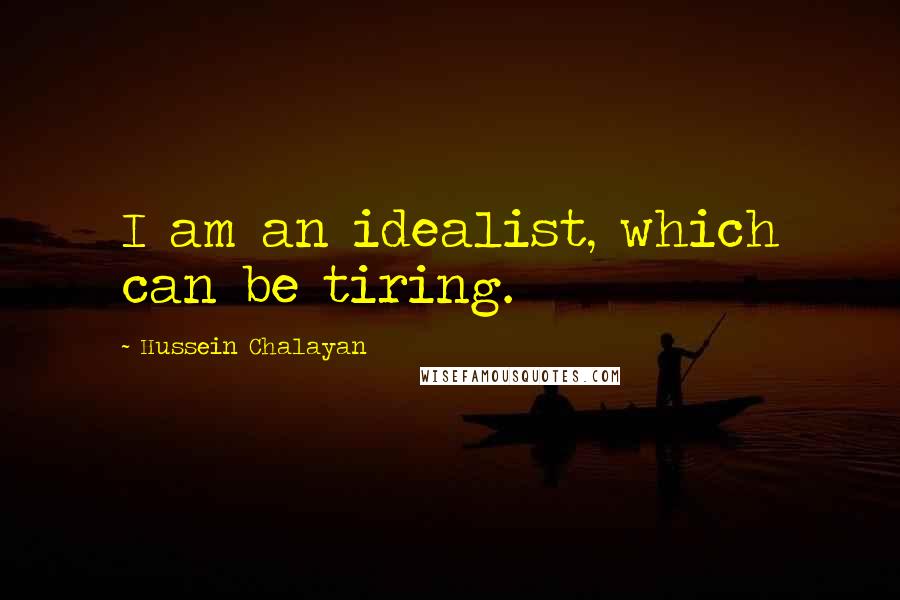 Hussein Chalayan Quotes: I am an idealist, which can be tiring.