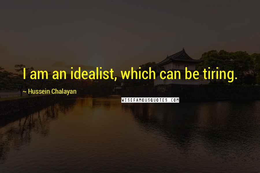 Hussein Chalayan Quotes: I am an idealist, which can be tiring.