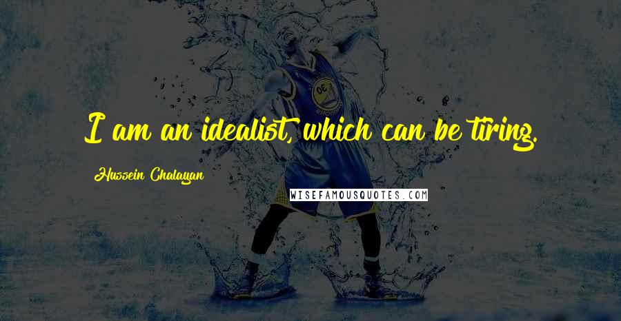 Hussein Chalayan Quotes: I am an idealist, which can be tiring.