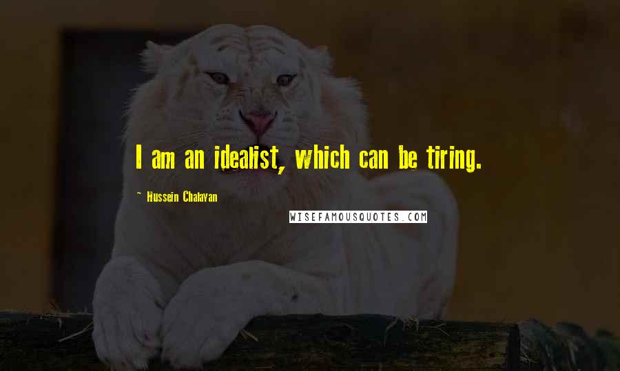 Hussein Chalayan Quotes: I am an idealist, which can be tiring.