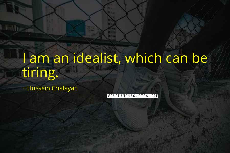 Hussein Chalayan Quotes: I am an idealist, which can be tiring.