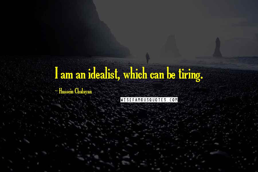 Hussein Chalayan Quotes: I am an idealist, which can be tiring.