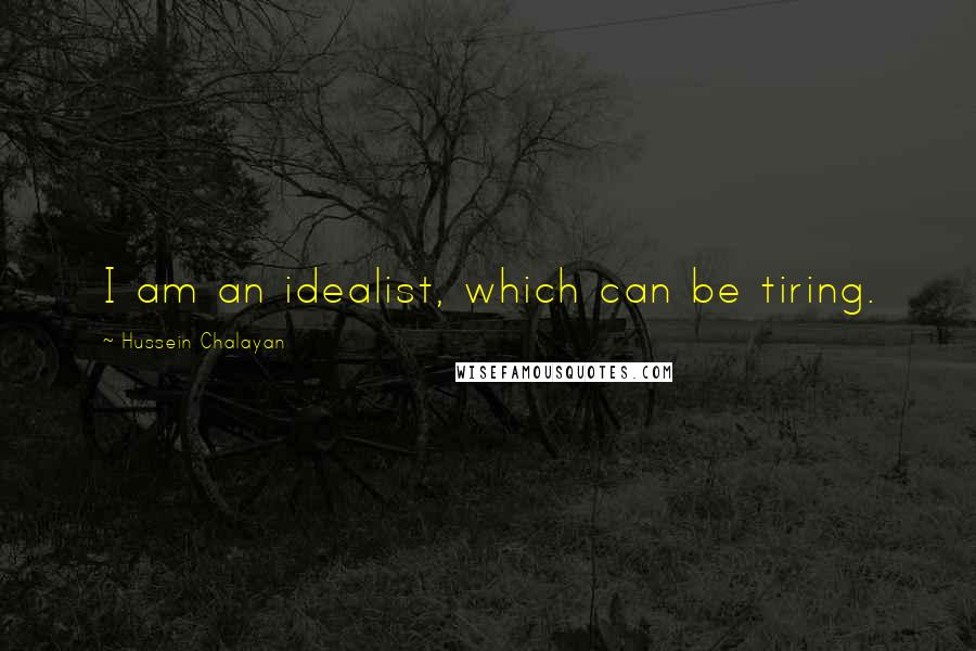 Hussein Chalayan Quotes: I am an idealist, which can be tiring.