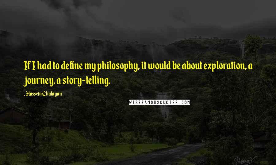 Hussein Chalayan Quotes: If I had to define my philosophy, it would be about exploration, a journey, a story-telling.