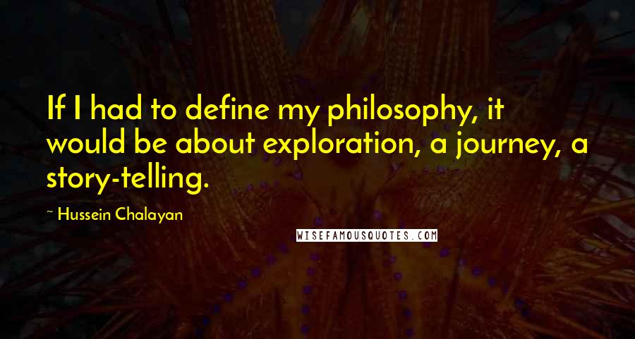 Hussein Chalayan Quotes: If I had to define my philosophy, it would be about exploration, a journey, a story-telling.