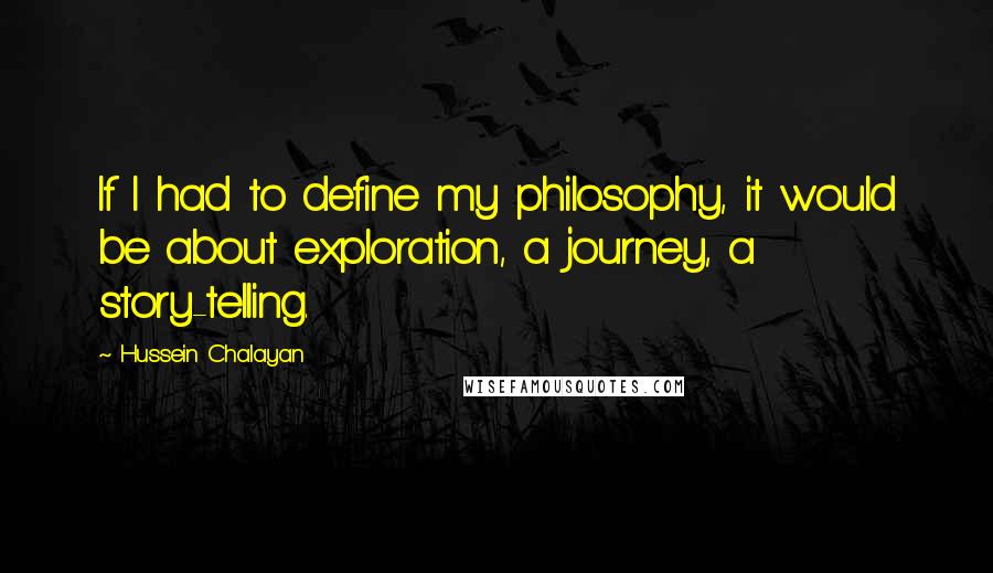 Hussein Chalayan Quotes: If I had to define my philosophy, it would be about exploration, a journey, a story-telling.