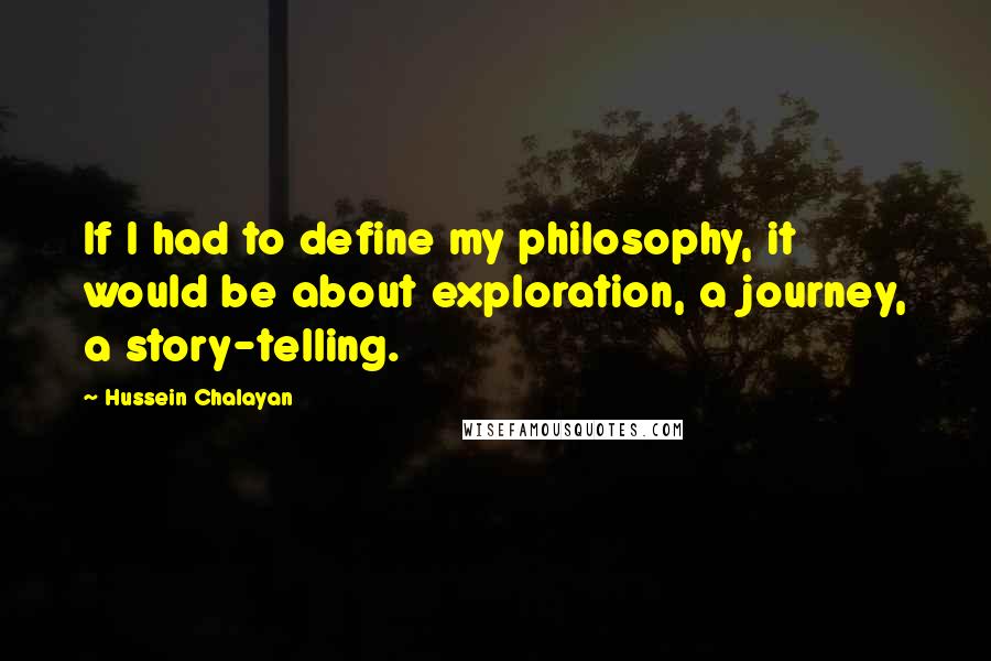 Hussein Chalayan Quotes: If I had to define my philosophy, it would be about exploration, a journey, a story-telling.