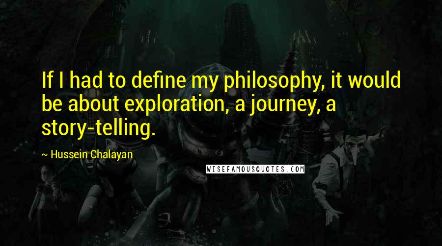Hussein Chalayan Quotes: If I had to define my philosophy, it would be about exploration, a journey, a story-telling.