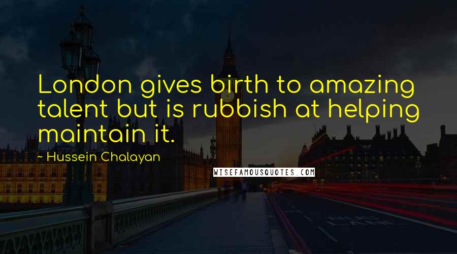 Hussein Chalayan Quotes: London gives birth to amazing talent but is rubbish at helping maintain it.