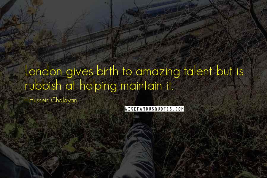 Hussein Chalayan Quotes: London gives birth to amazing talent but is rubbish at helping maintain it.