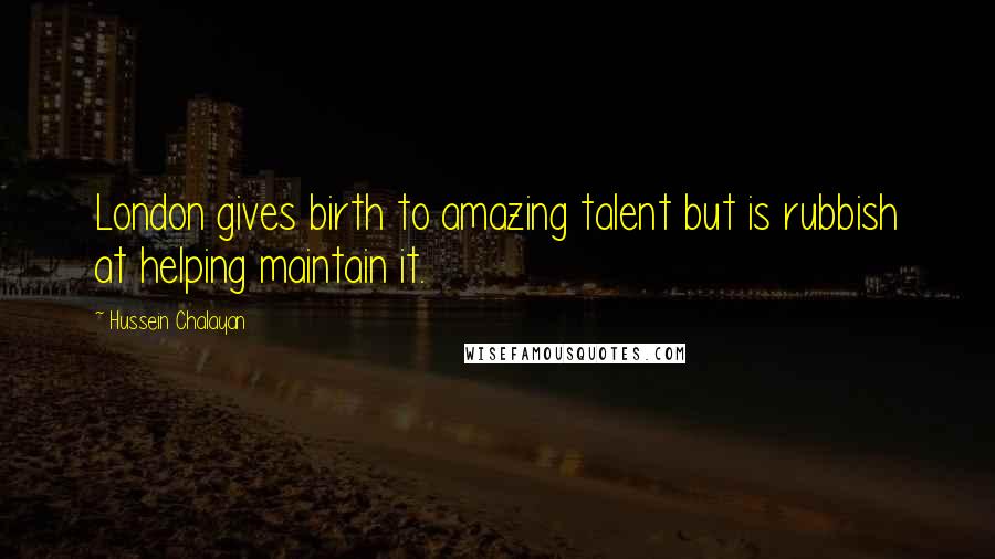 Hussein Chalayan Quotes: London gives birth to amazing talent but is rubbish at helping maintain it.