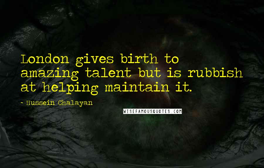 Hussein Chalayan Quotes: London gives birth to amazing talent but is rubbish at helping maintain it.