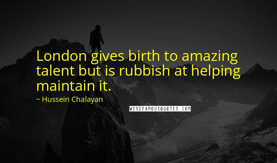 Hussein Chalayan Quotes: London gives birth to amazing talent but is rubbish at helping maintain it.