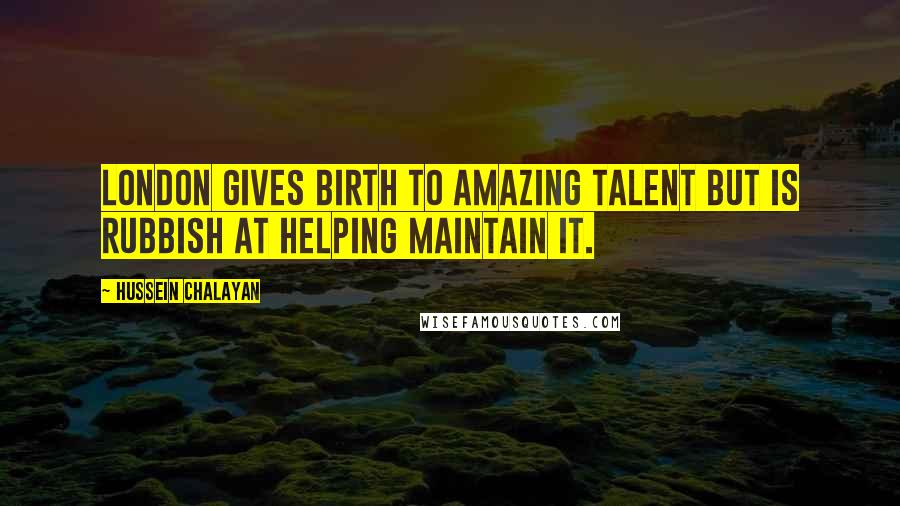 Hussein Chalayan Quotes: London gives birth to amazing talent but is rubbish at helping maintain it.