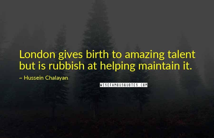 Hussein Chalayan Quotes: London gives birth to amazing talent but is rubbish at helping maintain it.