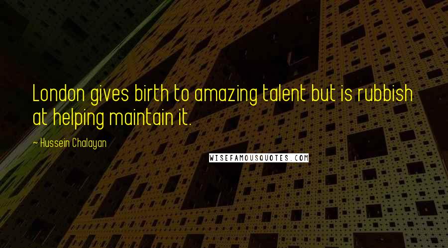 Hussein Chalayan Quotes: London gives birth to amazing talent but is rubbish at helping maintain it.