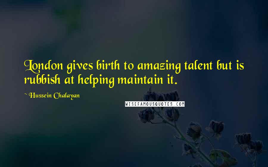 Hussein Chalayan Quotes: London gives birth to amazing talent but is rubbish at helping maintain it.